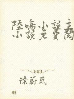 陆鸣小说主角的小说免费阅读