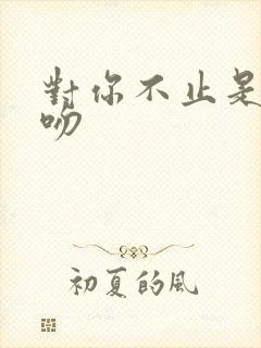 对你不止是喜欢吻