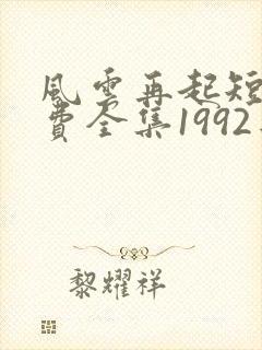 风云再起短剧免费全集1992年