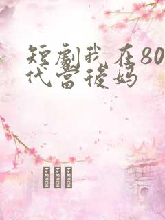 短剧我在80年代当后妈