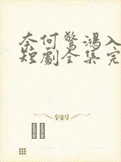 奈何惊鸿入我心短剧全集完整版