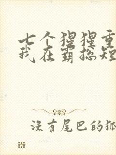 七个猩猩重生之我在霸总短剧当保姆