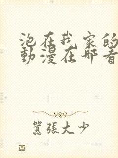 泡在我家的辣妹动漫在哪看全集啊