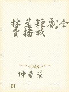 林叶短剧全集免费播放