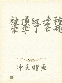 被顶级坏种强取豪夺了笔趣阁