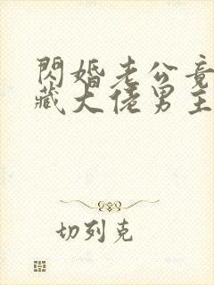 闪婚老公竟是隐藏大佬男主是谁