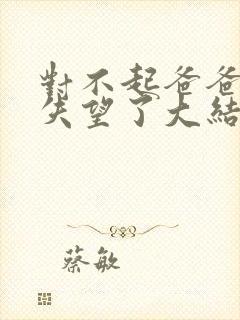 对不起爸爸让你失望了大结局