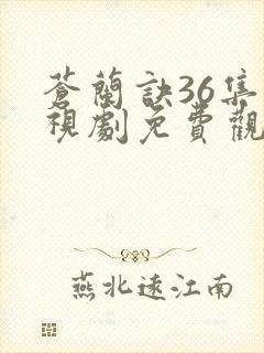 苍兰诀36集电视剧免费观看完整版