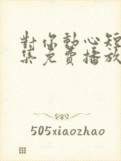 对你动心短剧全集免费播放