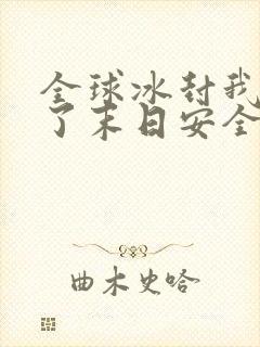 全球冰封我打造了末日安全屋全本txt