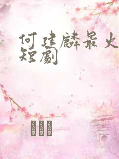 何建麟最火十部短剧