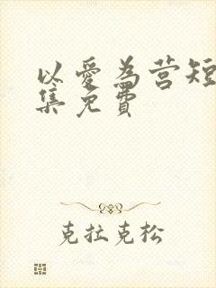 以爱为营短剧全集免费