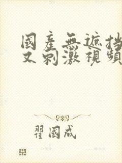 国产无遮挡又黄又刺激视频