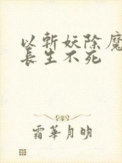 以斩妖除魔开始长生不死