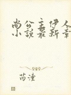 尚公主伊人睽睽小说最新章节阅