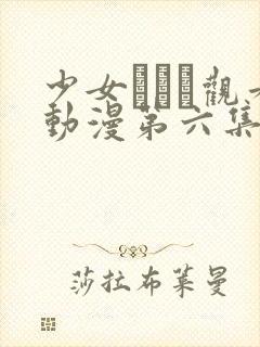 少女たちよ观看动漫第六集免费