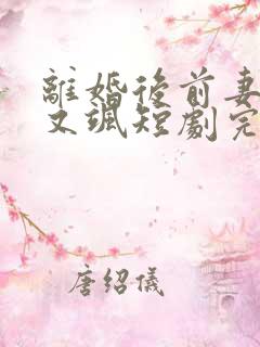 离婚后前妻又美又飒短剧完整版