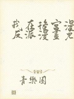 我在后宫漫画当反派漫画免费阅读