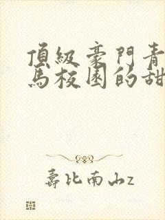 顶级豪门青梅竹马校园的甜宠文