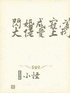 闪婚成宠,首富大佬爱上我