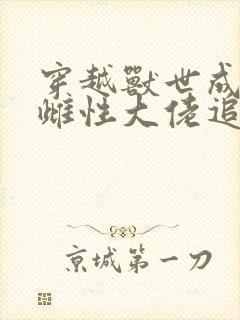 穿越兽世成稀有雌性大佬追着宠