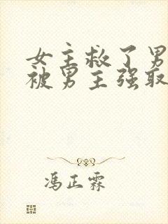 女主救了男主却被男主强取豪夺古言