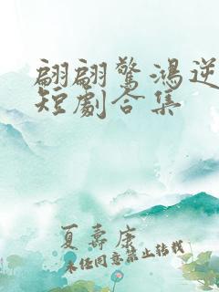 翩翩惊鸿逆游龙短剧合集