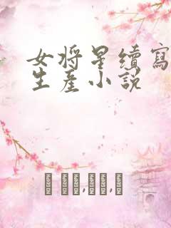 女将星续写番外生产小说