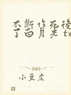 不断作死后我成了白月光 txt下载