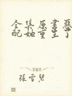 全集原书恶毒女配她重生了