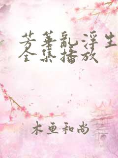 芳华乱浮生短剧全集播放