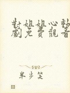 对姐姐心动了短剧免费观看