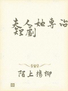 夫人她专治不服 短剧