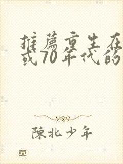 推荐重生在60或70年代的小说