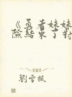 《勇者妹妹的冒险结束了对了是》