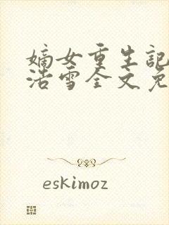 嫡女重生记六月浩雪全文免费阅读