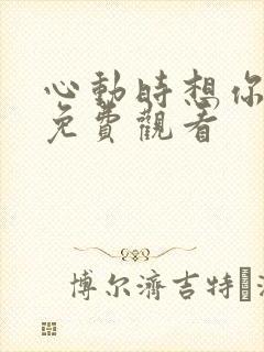 心动时想你短剧免费观看
