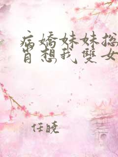病娇妹妹总是想肖想我双女主小说
