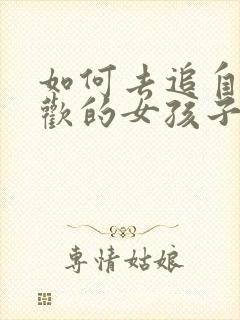 如何去追自己喜欢的女孩子