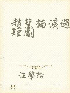 赵慧楠演过哪些短剧