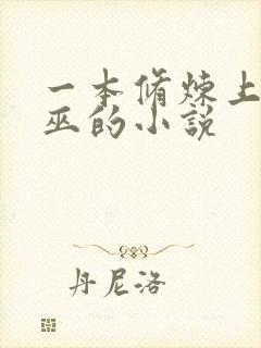 一本修炼上古大巫的小说