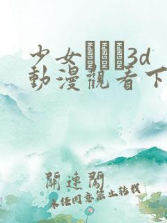 少女たちよ3d动漫观看下载