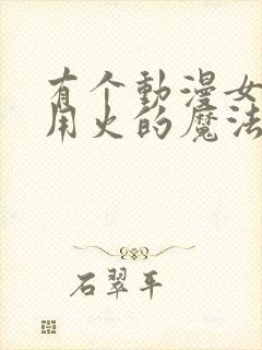 有个动漫女主会用火的魔法