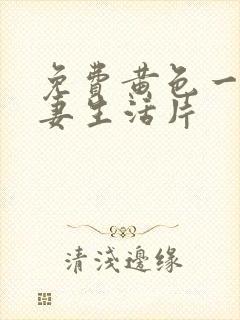 免费黄色一级夫妻生活片