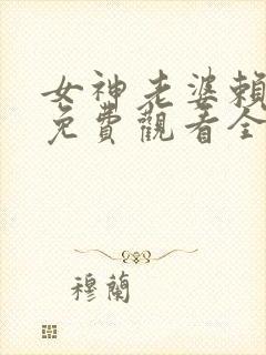 女神老婆赖上我免费观看全集