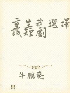 重生我选择先搞钱短剧