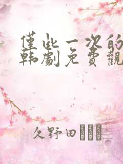 仅此一次的爱情韩剧免费观看全集