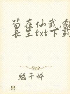 苟在仙武,敛尸长生txt下载完本