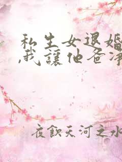 私生女退婚我弟,我让他爸净身出户