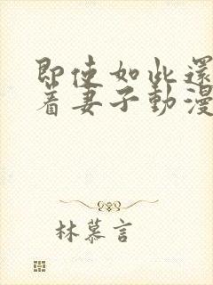 即使如此还是爱着妻子动漫在线观看